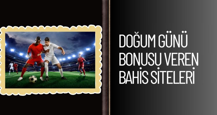 Doğum Günü Bonusu Veren Bahis Siteleri